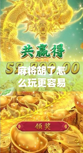 麻将胡了怎么玩更容易赢？掌握这5个核心策略，新手也能秒变老手！
