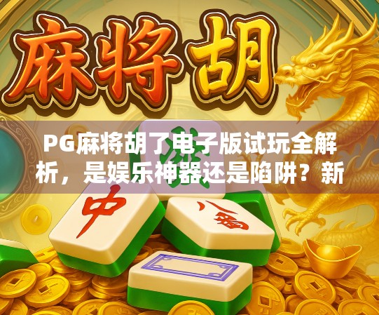 PG麻将胡了电子版试玩全解析，是娱乐神器还是陷阱？新手必看避坑指南！