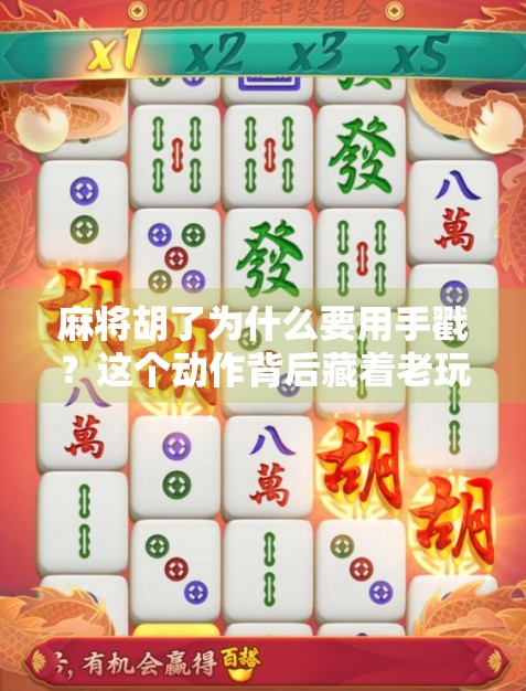 麻将胡了为什么要用手戳？这个动作背后藏着老玩家的江湖规矩！