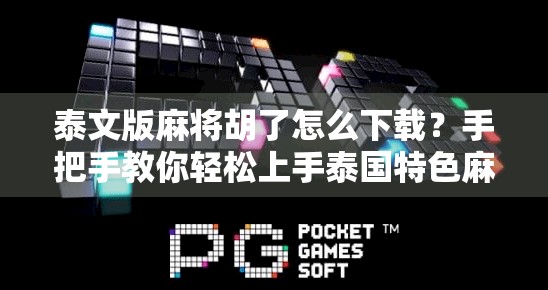 泰文版麻将胡了怎么下载？手把手教你轻松上手泰国特色麻将游戏！