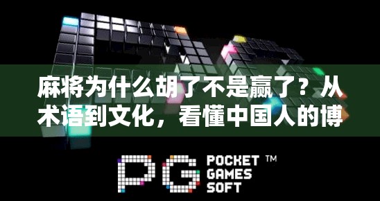麻将为什么胡了不是赢了？从术语到文化，看懂中国人的博弈智慧