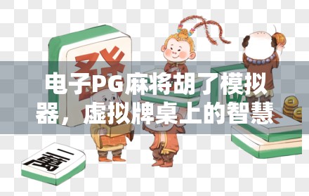 电子PG麻将胡了模拟器，虚拟牌桌上的智慧较量，为何让千万玩家欲罢不能？