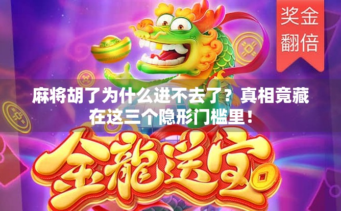 麻将胡了为什么进不去了?真相竟藏在这三个隐形门槛里! 麻将胡了为什么进不去了?真相竟藏在这三个隐形门槛里!