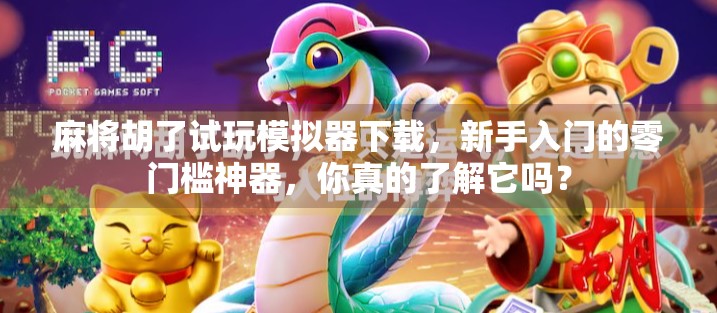 麻将胡了试玩模拟器下载，新手入门的零门槛神器，你真的了解它吗？