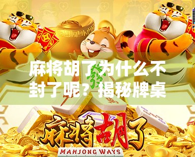 麻将胡了为什么不封了呢？揭秘牌桌上的封局玄机与人性博弈