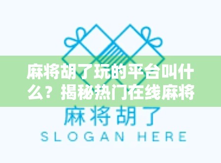 麻将胡了玩的平台叫什么？揭秘热门在线麻将游戏平台全攻略！