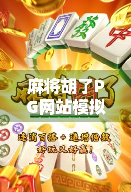 麻将胡了PG网站模拟器，虚拟牌局背后的真相与风险警示
