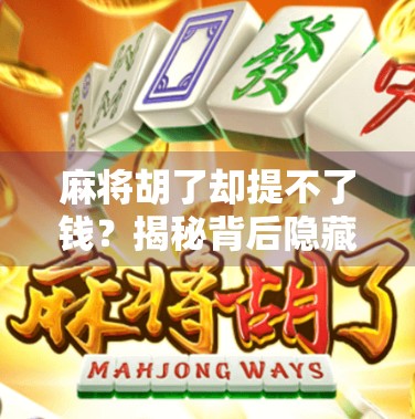 麻将胡了却提不了钱？揭秘背后隐藏的套路与真相！