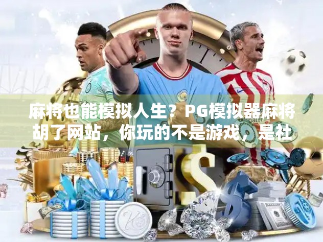 麻将也能模拟人生？PG模拟器麻将胡了网站，你玩的不是游戏，是社交与策略的博弈！