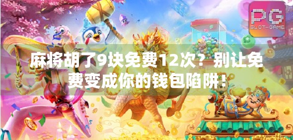 麻将胡了9块免费12次？别让免费变成你的钱包陷阱！