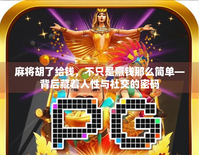 麻将胡了给钱，不只是赢钱那么简单—背后藏着人性与社交的密码