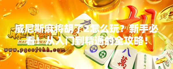威尼斯麻将胡了2怎么玩？新手必看！从入门到精通的全攻略！