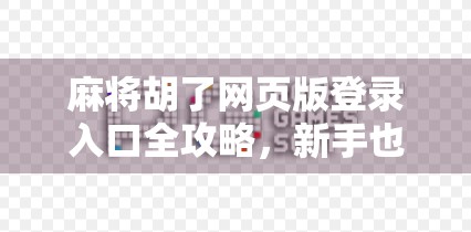 麻将胡了网页版登录入口全攻略，新手也能秒变老玩家！