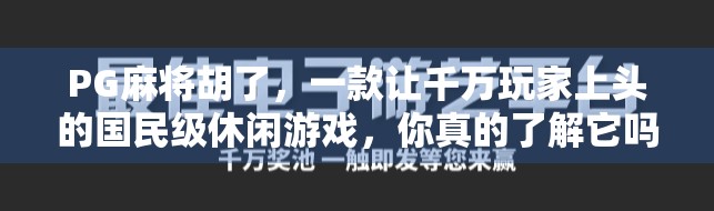 PG麻将胡了,一款让千万玩家上头的国民级休闲游戏,你真的了解它吗?