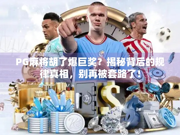 PG麻将胡了爆巨奖？揭秘背后的规律真相，别再被套路了！