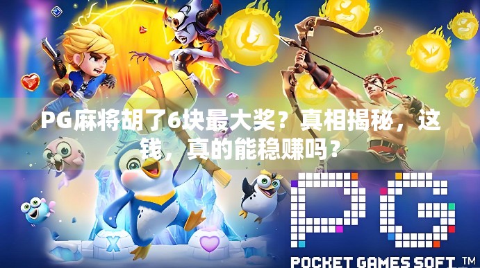 PG麻将胡了6块最大奖？真相揭秘，这钱，真的能稳赚吗？