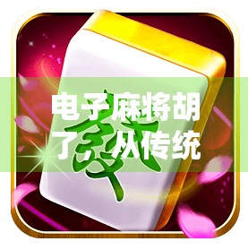 电子麻将胡了,从传统牌桌到数字世界的奇妙转身