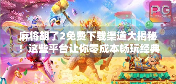 麻将胡了2免费下载渠道大揭秘!这些平台让你零成本畅玩经典牌局!