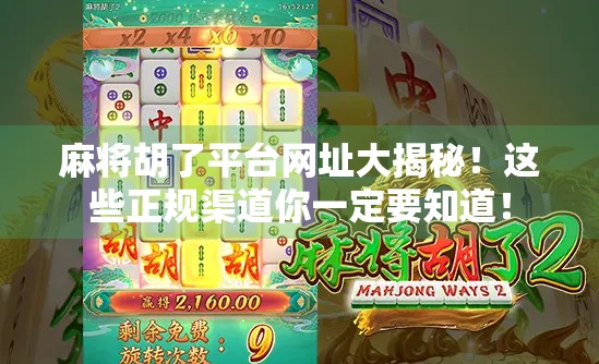 麻将胡了平台网址大揭秘！这些正规渠道你一定要知道！