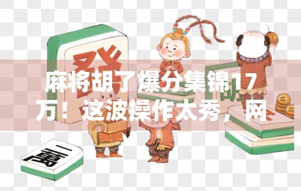 麻将胡了爆分集锦17万！这波操作太秀，网友，我手抖都不敢碰牌！