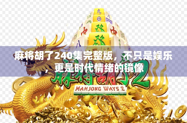 麻将胡了240集完整版，不只是娱乐，更是时代情绪的镜像