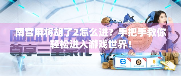 南宫麻将胡了2怎么进？手把手教你轻松进入游戏世界！