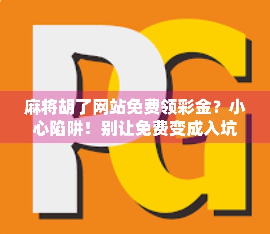 麻将胡了网站免费领彩金？小心陷阱！别让免费变成入坑