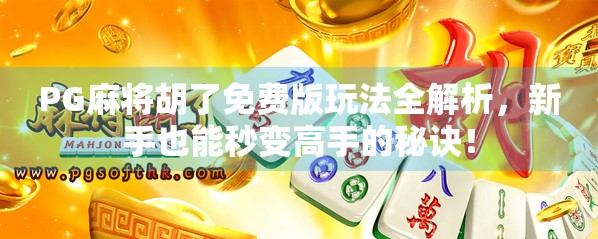 PG麻将胡了免费版玩法全解析，新手也能秒变高手的秘诀！