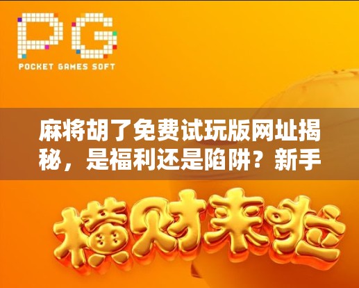 麻将胡了免费试玩版网址揭秘，是福利还是陷阱？新手必看避坑指南！