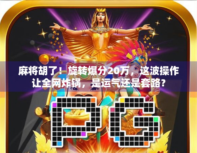 麻将胡了！旋转爆分20万，这波操作让全网炸锅，是运气还是套路？