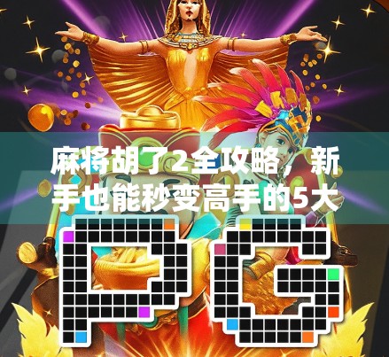 麻将胡了2全攻略,新手也能秒变高手的5大核心规则解析!