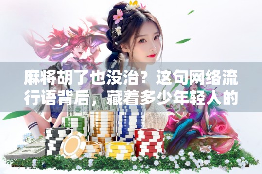 麻将胡了也没治？这句网络流行语背后，藏着多少年轻人的焦虑与自嘲