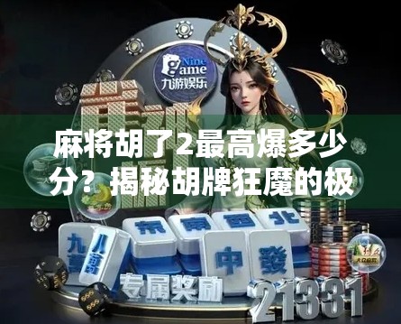 麻将胡了2最高爆多少分？揭秘胡牌狂魔的极限分数计算逻辑！