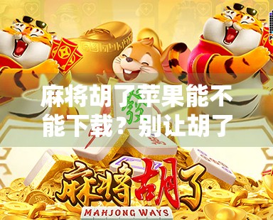 麻将胡了苹果能不能下载?别让胡了变成卡住!