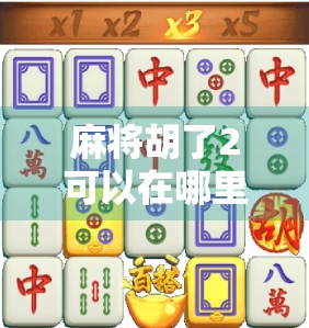 麻将胡了2可以在哪里玩？全平台玩法指南来了！新手老手都收藏！