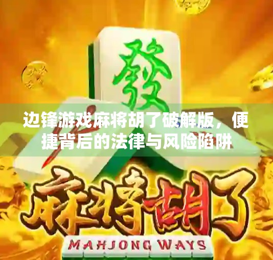 边锋游戏麻将胡了破解版，便捷背后的法律与风险陷阱