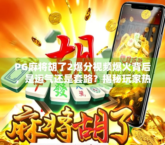 PG麻将胡了2爆分视频爆火背后，是运气还是套路？揭秘玩家热议的神操作