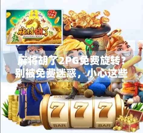 麻将胡了2PG免费旋转？别被免费迷惑，小心这些套路陷阱！