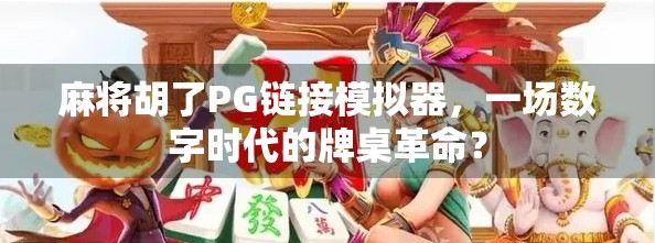 麻将胡了PG链接模拟器,一场数字时代的牌桌革命? 麻将胡了PG链接模拟器,一场数字时代的牌桌革命?