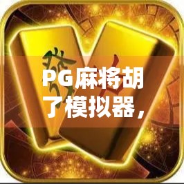 PG麻将胡了模拟器，新手入门到高手进阶的沉浸式学习平台