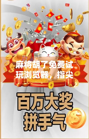 麻将胡了免费试玩浏览器，指尖上的国粹娱乐新体验！