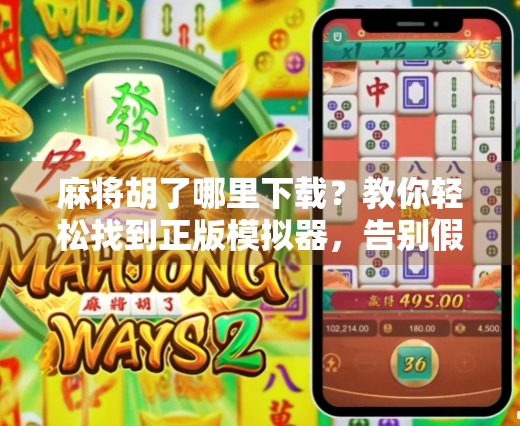 麻将胡了哪里下载？教你轻松找到正版模拟器，告别假货陷阱！