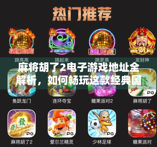 麻将胡了2电子游戏地址全解析，如何畅玩这款经典国粹的数字版？