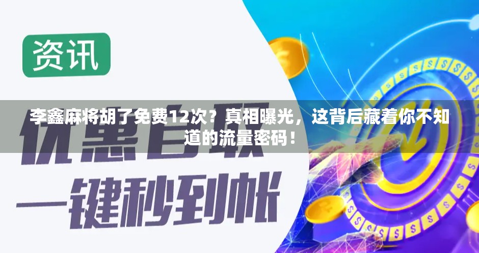 李鑫麻将胡了免费12次？真相曝光，这背后藏着你不知道的流量密码！