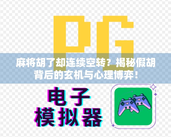 麻将胡了却连续空转？揭秘假胡背后的玄机与心理博弈！