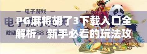 PG麻将胡了3下载入口全解析，新手必看的玩法攻略与避坑指南！