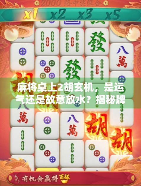 麻将桌上2胡玄机,是运气还是故意放水?揭秘牌局背后的社交密码