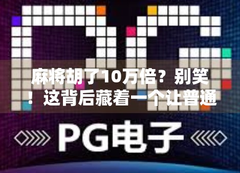 麻将胡了10万倍?别笑!这背后藏着一个让普通人翻身的财富密码!