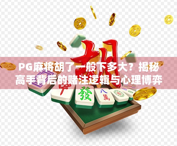 PG麻将胡了一般下多大?揭秘高手背后的赌注逻辑与心理博弈!