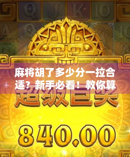麻将胡了多少分一拉合适？新手必看！教你算清楚拉牌时机，赢钱不靠运气靠策略！